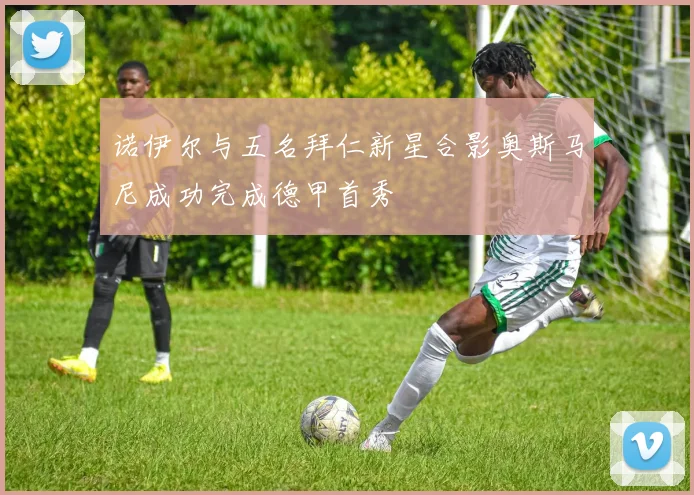 诺伊尔与五名拜仁新星合影奥斯马尼成功完成德甲首秀