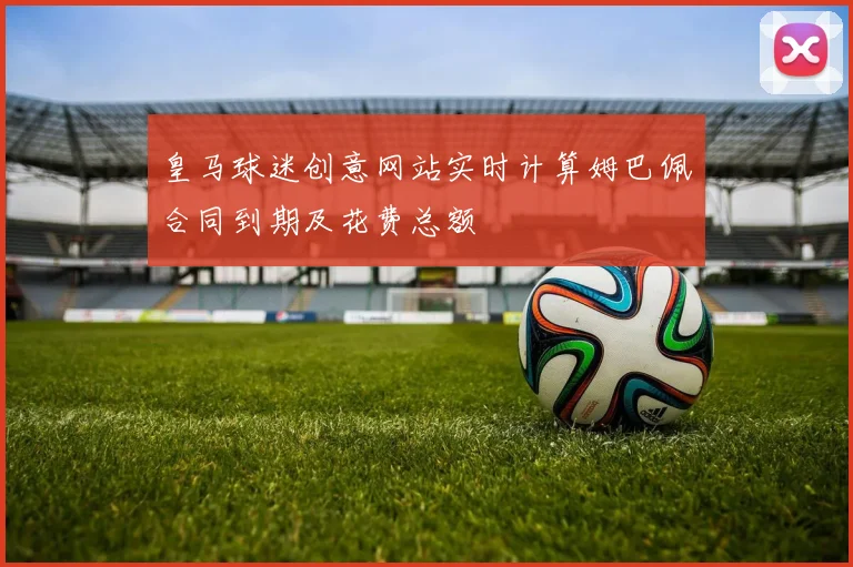 皇马球迷创意网站实时计算姆巴佩合同到期及花费总额