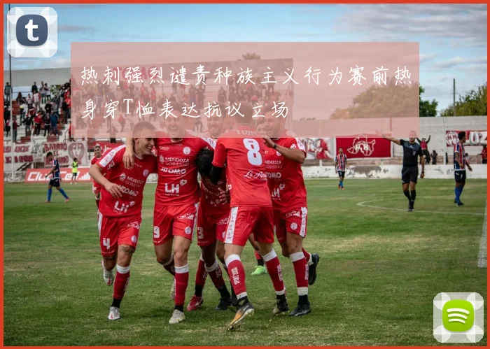 热刺强烈谴责种族主义行为赛前热身穿T恤表达抗议立场