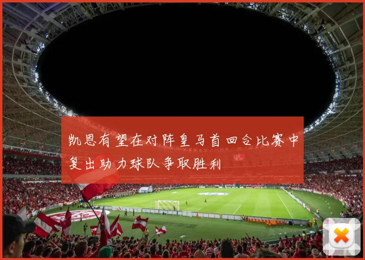 凯恩有望在对阵皇马首回合比赛中复出助力球队争取胜利