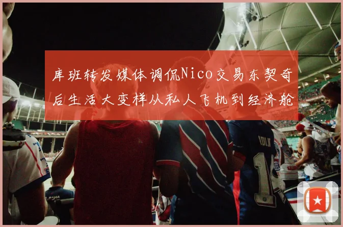 库班转发媒体调侃Nico交易东契奇后生活大变样从私人飞机到经济舱