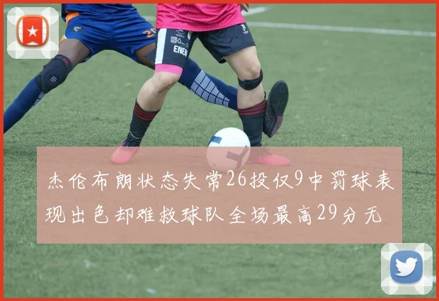 杰伦布朗状态失常26投仅9中罚球表现出色却难救球队全场最高29分无奈空砍
