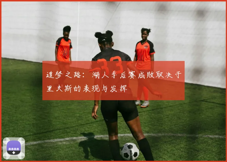 追梦之路：湖人季后赛成败取决于里夫斯的表现与发挥
