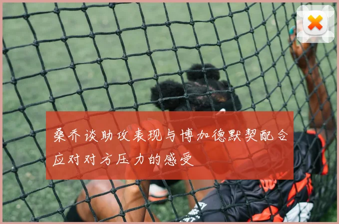 桑乔谈助攻表现与博加德默契配合应对对方压力的感受