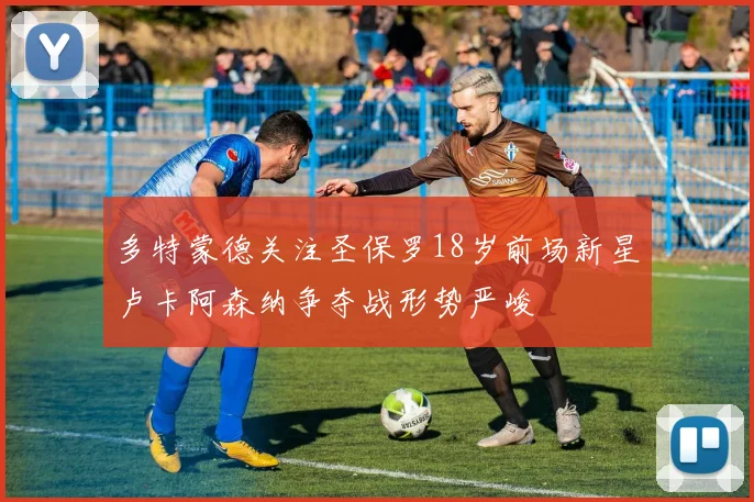 多特蒙德关注圣保罗18岁前场新星卢卡阿森纳争夺战形势严峻