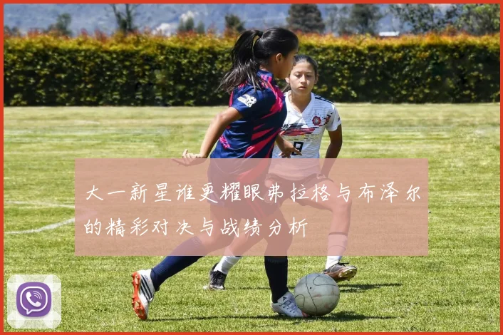 大一新星谁更耀眼弗拉格与布泽尔的精彩对决与战绩分析